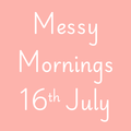 Messy Mornings 16th July 10am