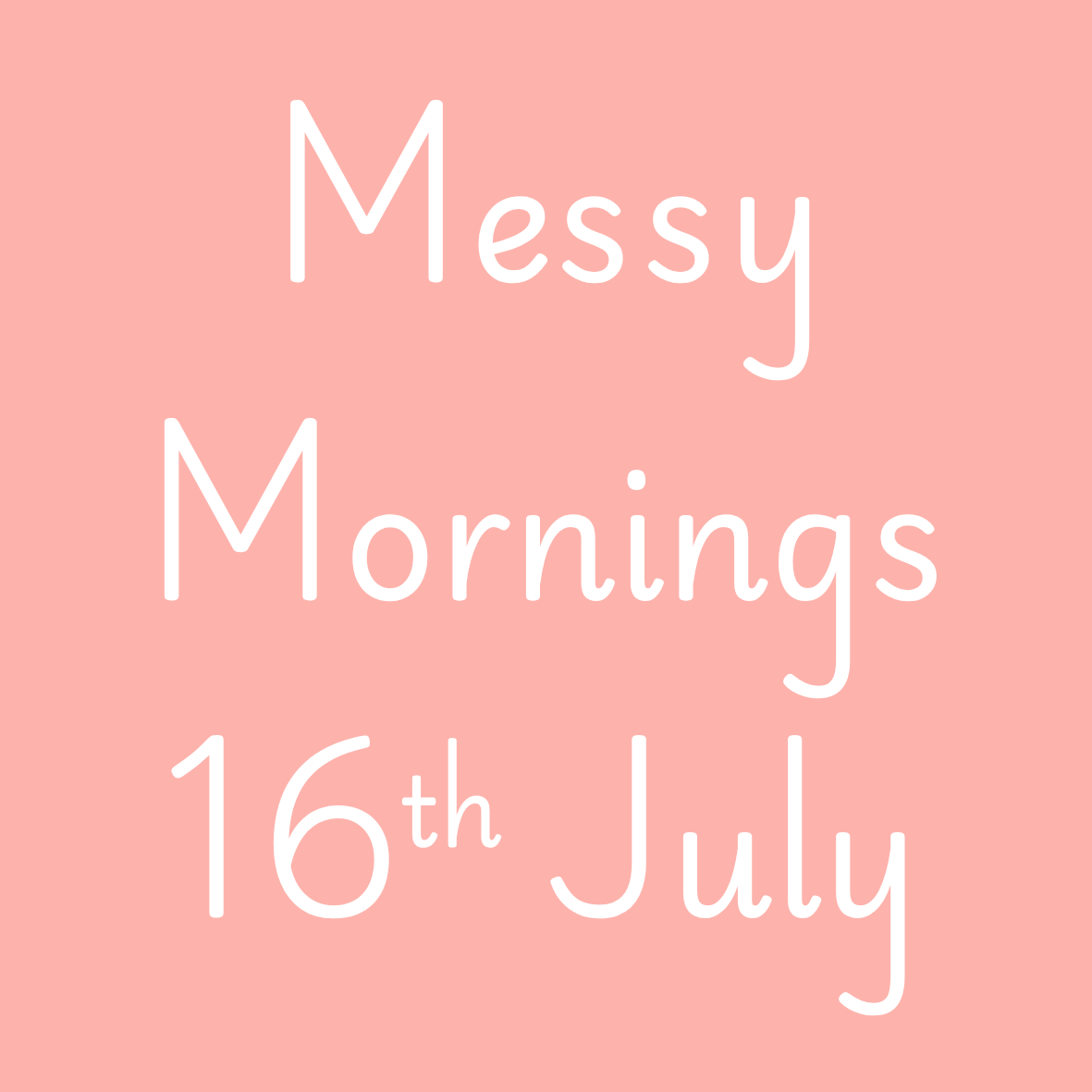 Messy Mornings 16th July 10am